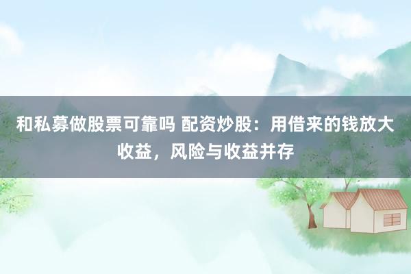 和私募做股票可靠吗 配资炒股：用借来的钱放大收益，风险与收益并存