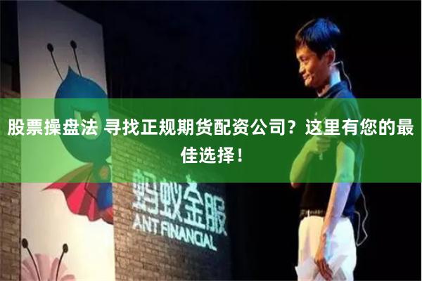 股票操盘法 寻找正规期货配资公司？这里有您的最佳选择！