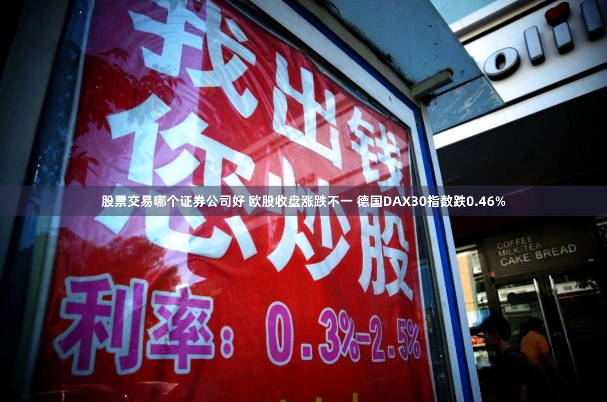 股票交易哪个证券公司好 欧股收盘涨跌不一 德国DAX30指数跌0.46%