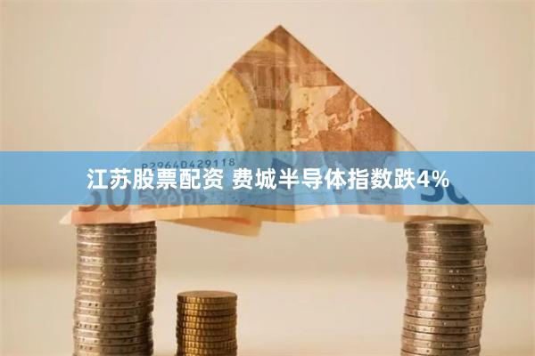 江苏股票配资 费城半导体指数跌4%