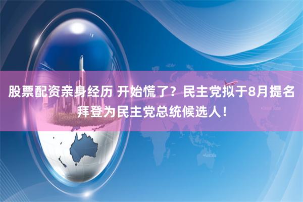 股票配资亲身经历 开始慌了？民主党拟于8月提名拜登为民主党总统候选人！