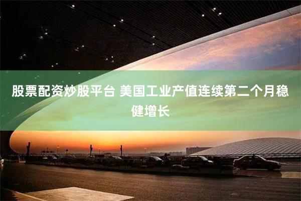 股票配资炒股平台 美国工业产值连续第二个月稳健增长