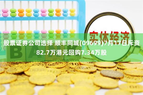 股票证券公司选择 顺丰同城(09699)7月17日斥资82.7万港元回购7.34万股
