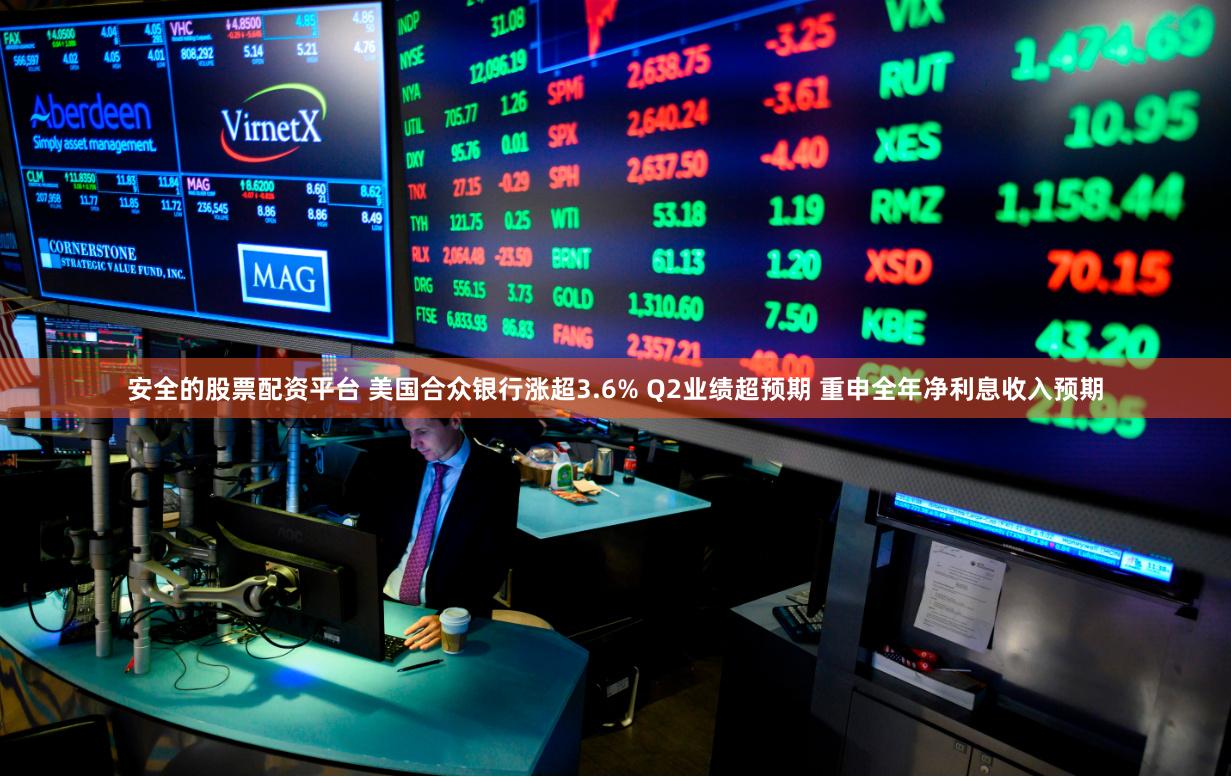 安全的股票配资平台 美国合众银行涨超3.6% Q2业绩超预期