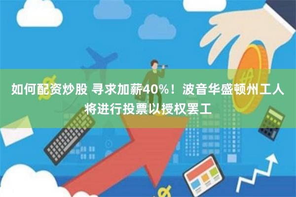 如何配资炒股 寻求加薪40%！波音华盛顿州工人将进行投票以授权罢工