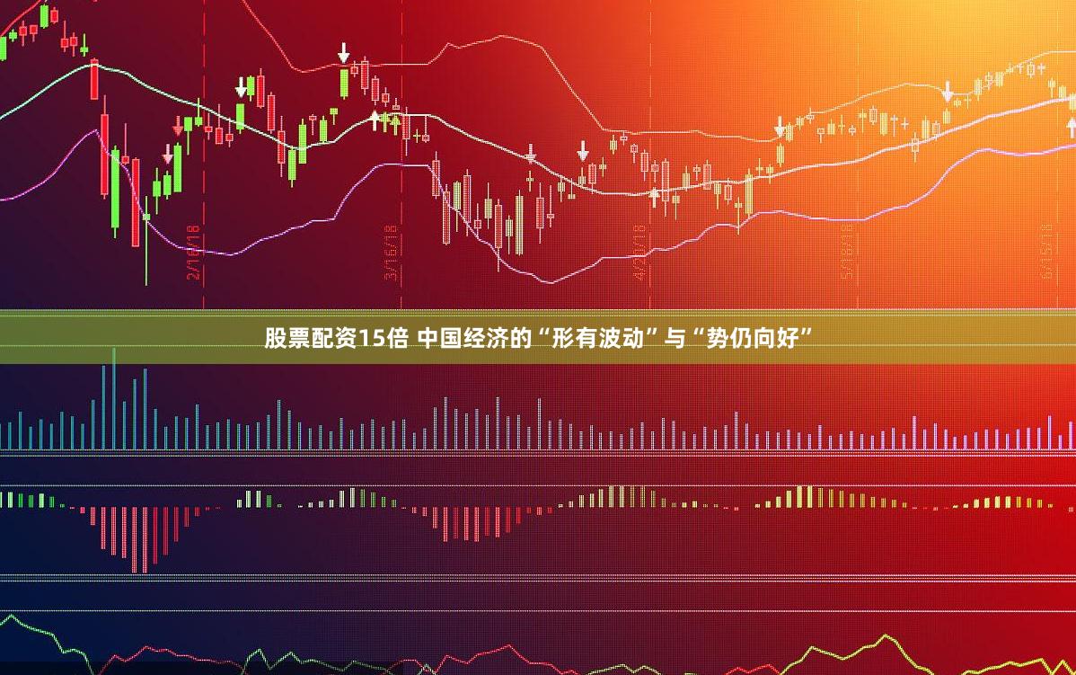 股票配资15倍 中国经济的“形有波动”与“势仍向好”