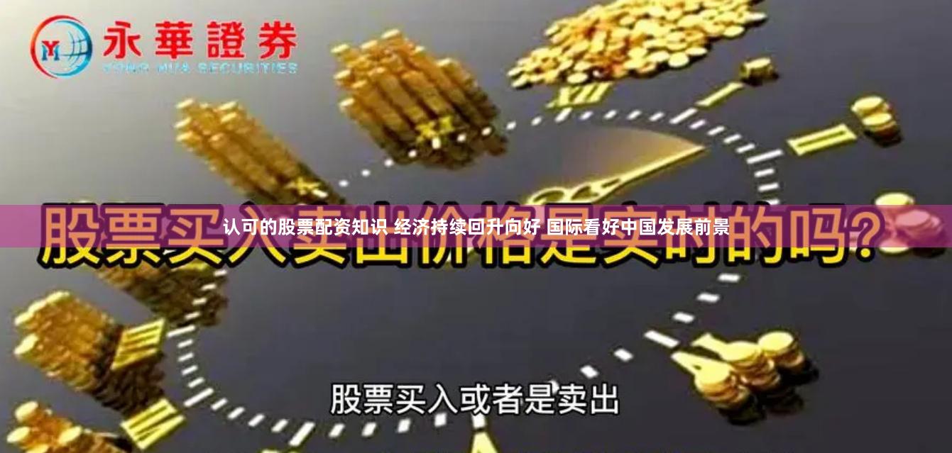 认可的股票配资知识 经济持续回升向好 国际看好中国发展前景