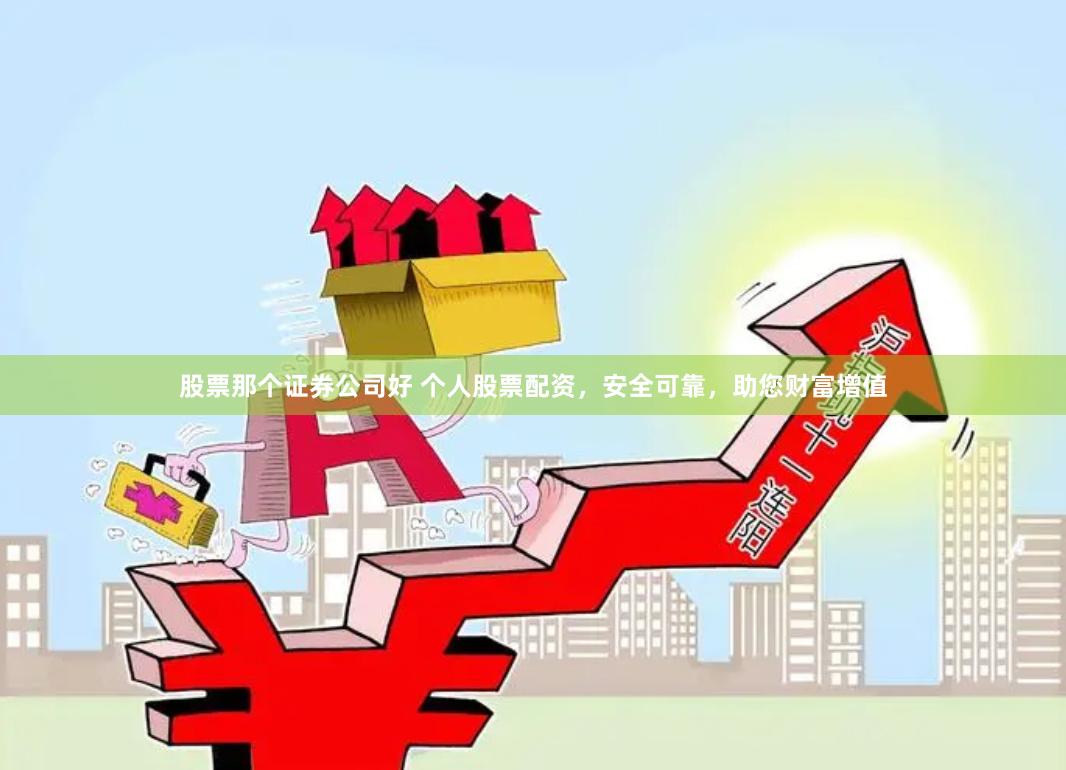 股票那个证券公司好 个人股票配资，安全可靠，助您财富增值