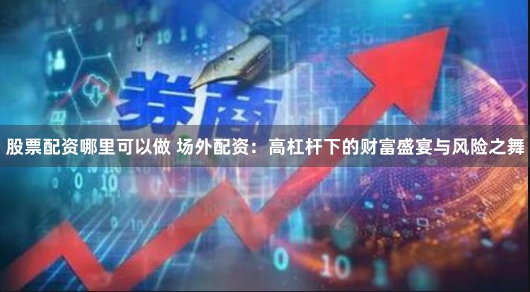 股票配资哪里可以做 场外配资:高杠杆下的财富盛宴与风险之舞