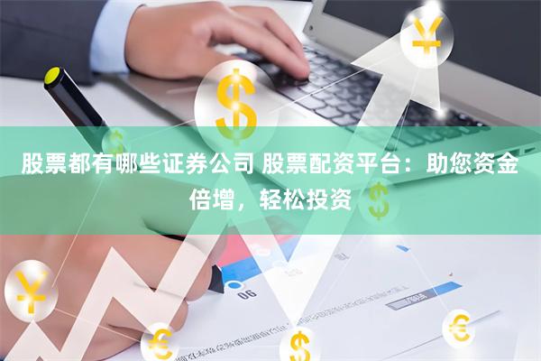 股票都有哪些证券公司 股票配资平台:助您资金倍增,轻松投资
