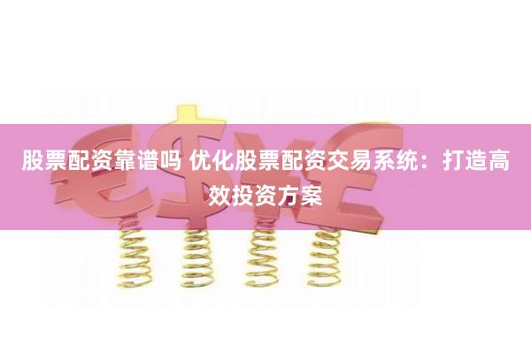 股票配资靠谱吗 优化股票配资交易系统：打造高效投资方案